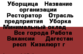 Уборщица › Название организации ­ Ресторатор › Отрасль предприятия ­ Уборка › Минимальный оклад ­ 8 000 - Все города Работа » Вакансии   . Дагестан респ.,Кизилюрт г.